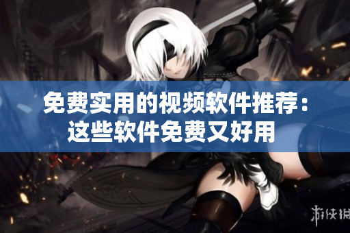 免费实用的视频软件推荐：这些软件免费又好用 