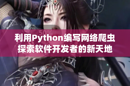利用Python编写网络爬虫探索软件开发者的新天地