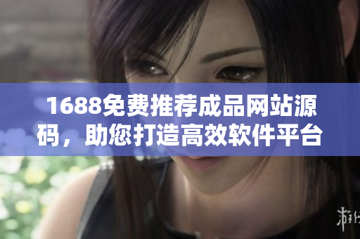 1688免费推荐成品网站源码，助您打造高效软件平台