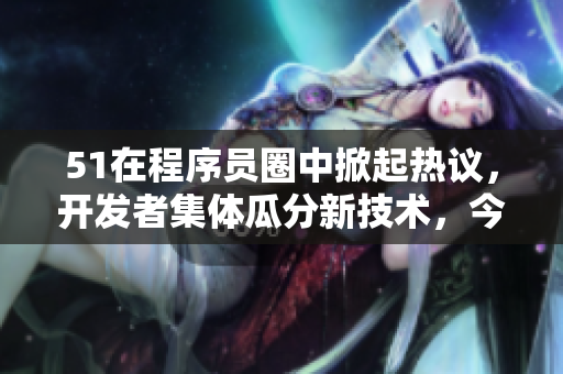 51在程序员圈中掀起热议，开发者集体瓜分新技术，今日“代码吃瓜”引爆话题