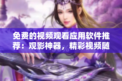 免费的视频观看应用软件推荐：观影神器，精彩视频随时看