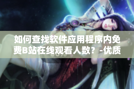 如何查找软件应用程序内免费B站在线观看人数？-优质教程分享