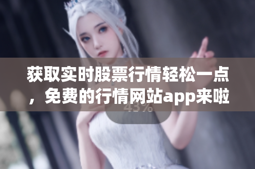 获取实时股票行情轻松一点，免费的行情网站app来啦