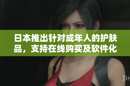 日本推出针对成年人的护肤品，支持在线购买及软件化体验