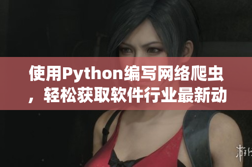 使用Python编写网络爬虫，轻松获取软件行业最新动态