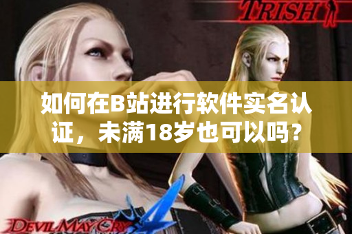如何在B站进行软件实名认证，未满18岁也可以吗？