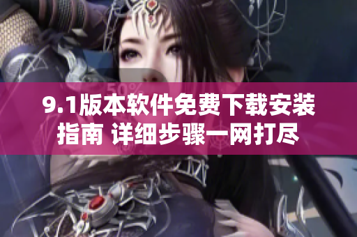 9.1版本软件免费下载安装指南 详细步骤一网打尽