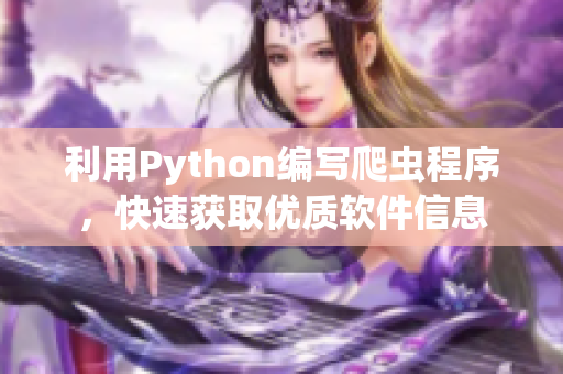 利用Python编写爬虫程序，快速获取优质软件信息