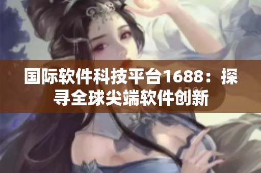 国际软件科技平台1688：探寻全球尖端软件创新