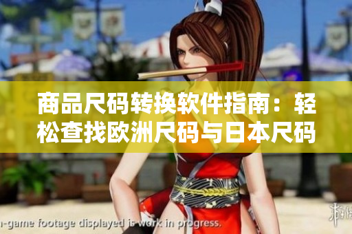 商品尺码转换软件指南：轻松查找欧洲尺码与日本尺码对照