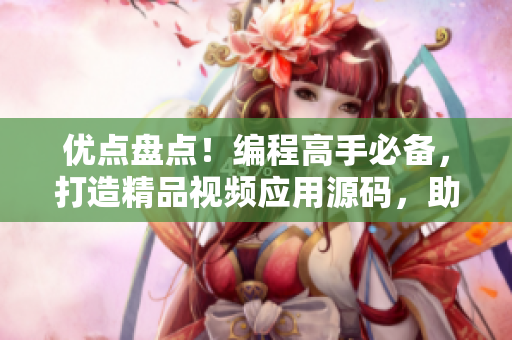 优点盘点！编程高手必备，打造精品视频应用源码，助你快速开发创意软件