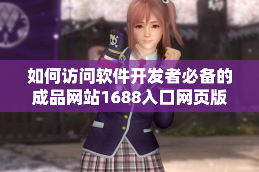 如何访问软件开发者必备的成品网站1688入口网页版？