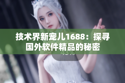 技术界新宠儿1688：探寻国外软件精品的秘密