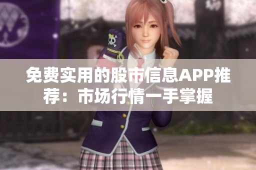 免费实用的股市信息APP推荐：市场行情一手掌握