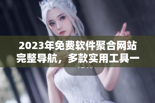 2023年免费软件聚合网站完整导航，多款实用工具一网打尽