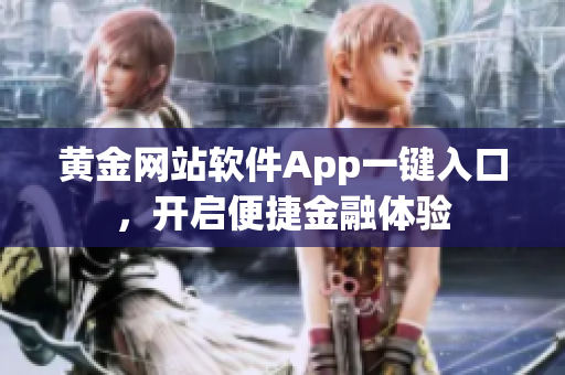 黄金网站软件App一键入口，开启便捷金融体验