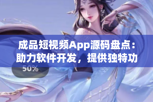 成品短视频App源码盘点：助力软件开发，提供独特功能
