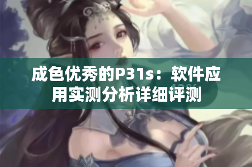 成色优秀的P31s：软件应用实测分析详细评测