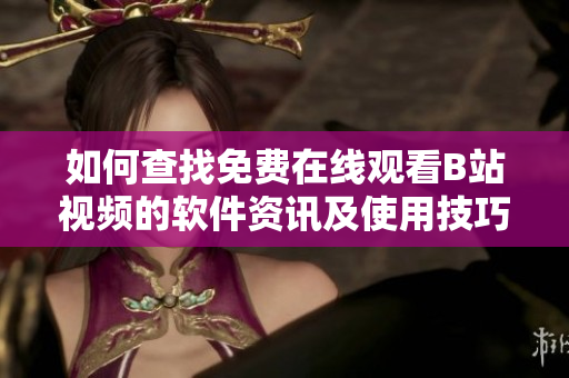 如何查找免费在线观看B站视频的软件资讯及使用技巧