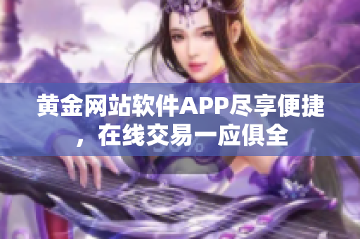 黄金网站软件APP尽享便捷，在线交易一应俱全