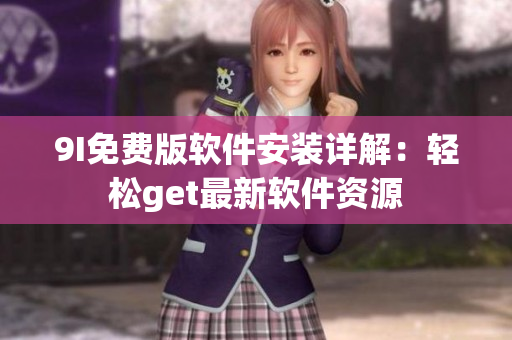 9I免费版软件安装详解：轻松get最新软件资源