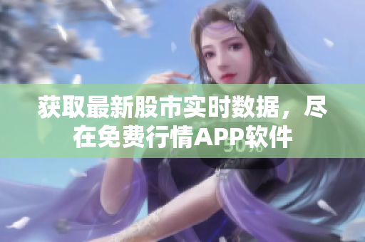 获取最新股市实时数据，尽在免费行情APP软件