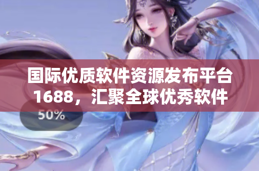 国际优质软件资源发布平台1688，汇聚全球优秀软件产品