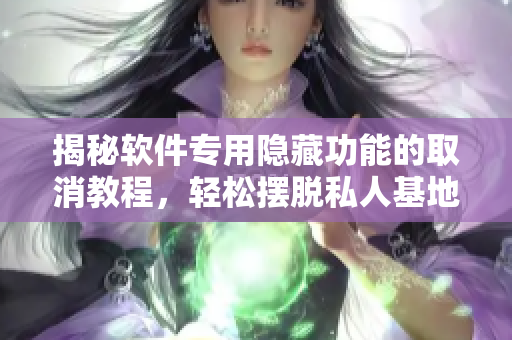 揭秘软件专用隐藏功能的取消教程，轻松摆脱私人基地访问限制