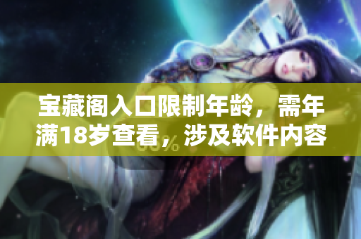 宝藏阁入口限制年龄，需年满18岁查看，涉及软件内容提醒