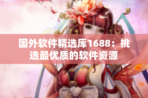 国外软件精选库1688：挑选最优质的软件资源