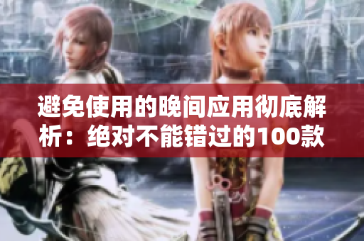 避免使用的晚间应用彻底解析：绝对不能错过的100款防过夜软件