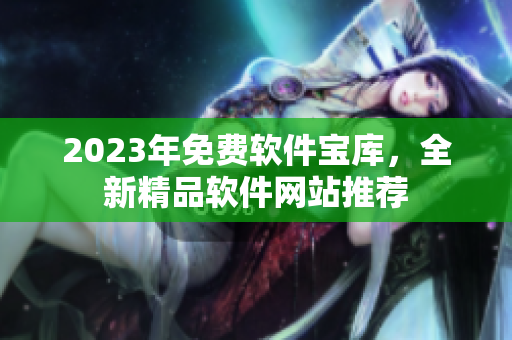 2023年免费软件宝库，全新精品软件网站推荐