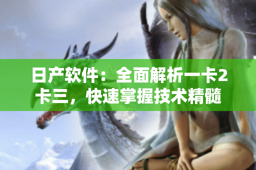 日产软件：全面解析一卡2卡三，快速掌握技术精髓