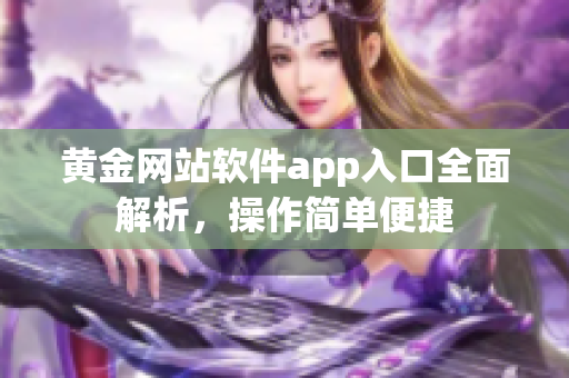 黄金网站软件app入口全面解析，操作简单便捷