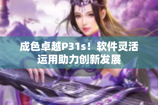 成色卓越P31s！软件灵活运用助力创新发展