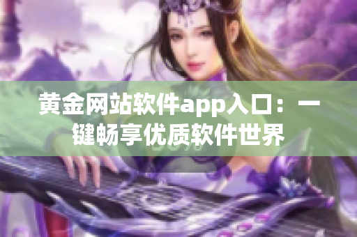 黄金网站软件app入口：一键畅享优质软件世界