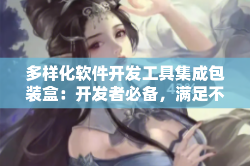 多样化软件开发工具集成包装盒：开发者必备，满足不同项目需求