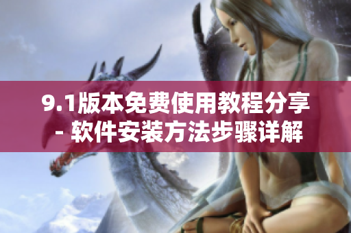 9.1版本免费使用教程分享 - 软件安装方法步骤详解