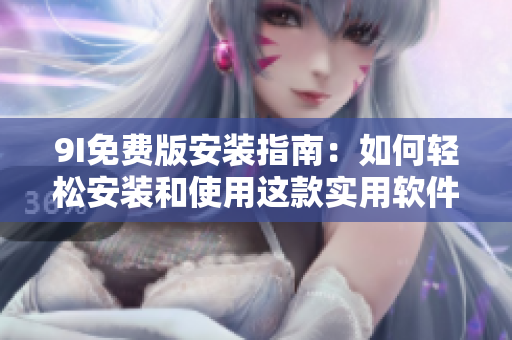 9I免费版安装指南：如何轻松安装和使用这款实用软件
