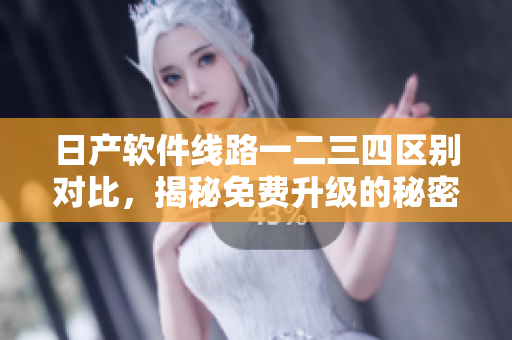 日产软件线路一二三四区别对比，揭秘免费升级的秘密