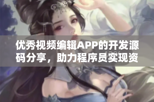 优秀视频编辑APP的开发源码分享，助力程序员实现资源整合与视觉呈现