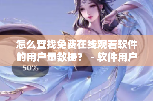 怎么查找免费在线观看软件的用户量数据？ - 软件用户统计查询方法分享