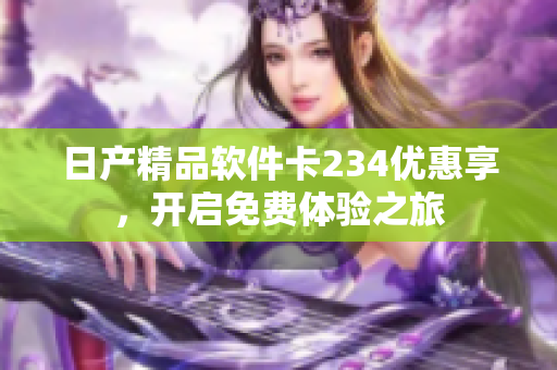日产精品软件卡234优惠享，开启免费体验之旅
