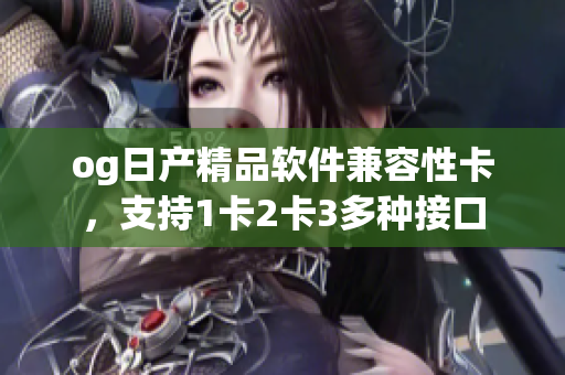 og日产精品软件兼容性卡，支持1卡2卡3多种接口