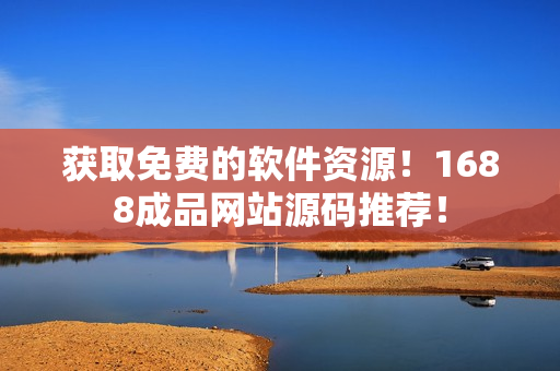 获取免费的软件资源！1688成品网站源码推荐！