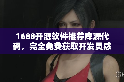 1688开源软件推荐库源代码，完全免费获取开发灵感
