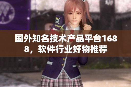 国外知名技术产品平台1688，软件行业好物推荐