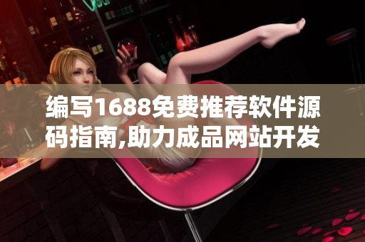 编写1688免费推荐软件源码指南,助力成品网站开发
