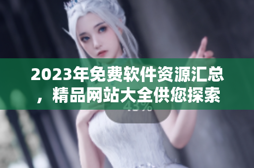 2023年免费软件资源汇总，精品网站大全供您探索