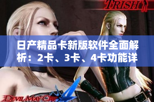 日产精品卡新版软件全面解析：2卡、3卡、4卡功能详解